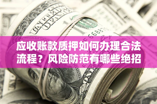 北京应收账款质押如何办理合法流程？风险防范有哪些绝招？