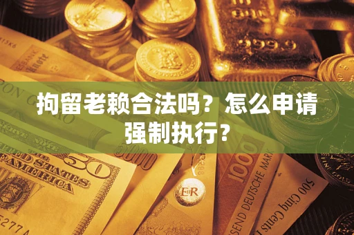 北京拘留老赖合法吗？怎么申请强制执行？