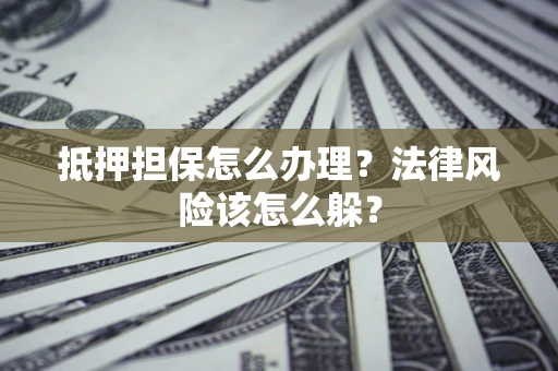 北京抵押担保怎么办理？法律风险该怎么躲？
