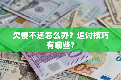 北京欠债不还怎么办？追讨技巧有哪些？