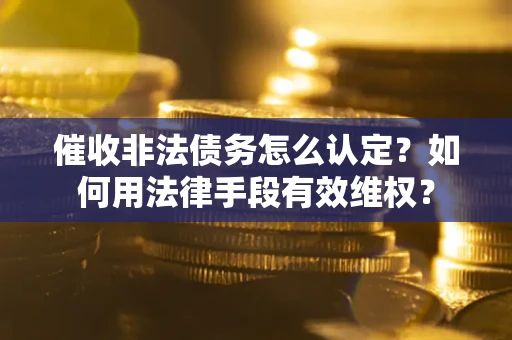 北京催收非法债务怎么认定？如何用法律手段有效维权？