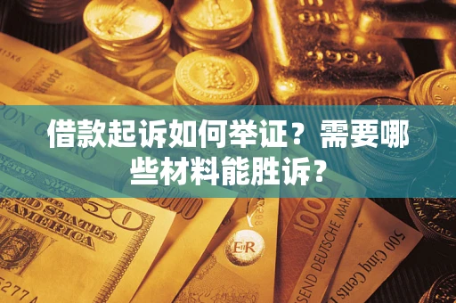 北京借款起诉如何举证？需要哪些材料能胜诉？