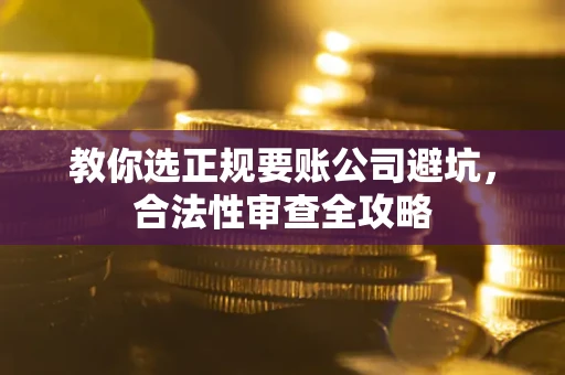 北京教你选正规要账公司避坑，合法性审查全攻略