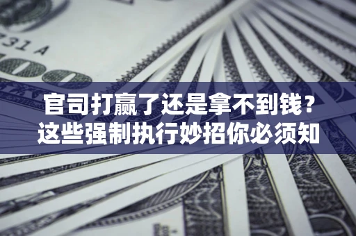 北京官司打赢了还是拿不到钱？这些强制执行妙招你必须知道