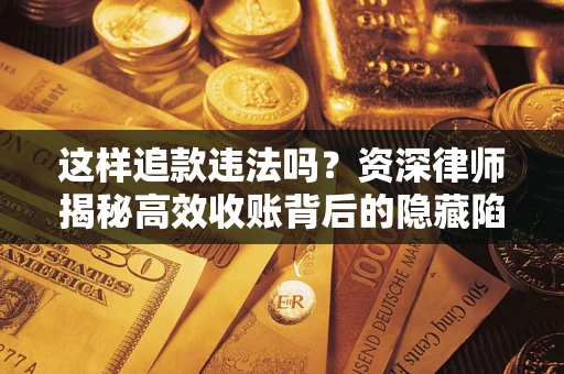北京这样追款违法吗？资深律师揭秘高效收账背后的隐藏陷阱