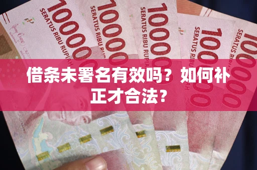 北京借条未署名有效吗？如何补正才合法？