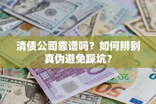 北京清债公司靠谱吗？如何辨别真伪避免踩坑？