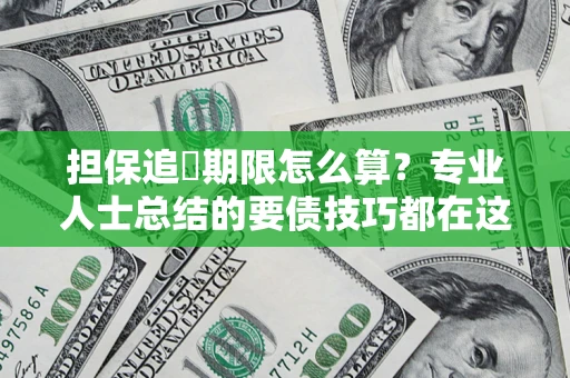 北京担保追償期限怎么算？专业人士总结的要债技巧都在这里了