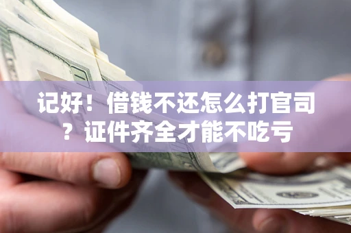 北京记好！借钱不还怎么打官司？证件齐全才能不吃亏