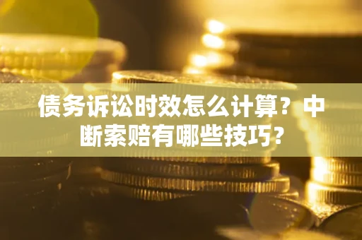 北京债务诉讼时效怎么计算？中断索赔有哪些技巧？