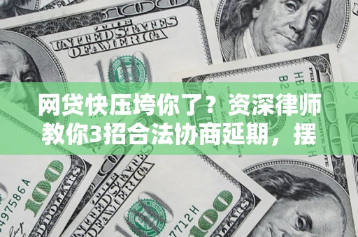北京网贷快压垮你了？资深律师教你3招合法协商延期，摆脱暴力催收！