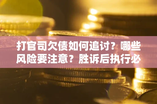 北京打官司欠债如何追讨？哪些风险要注意？胜诉后执行必看！