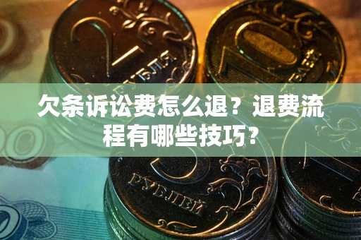 北京欠条诉讼费怎么退？退费流程有哪些技巧？