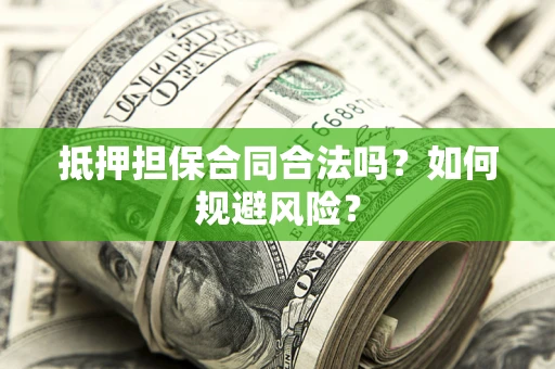 北京抵押担保合同合法吗？如何规避风险？