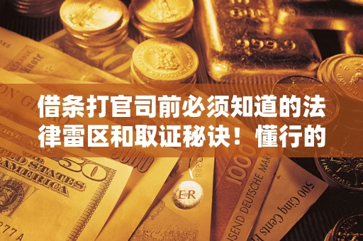 北京借条打官司前必须知道的法律雷区和取证秘诀！懂行的人已经留好这些证据
