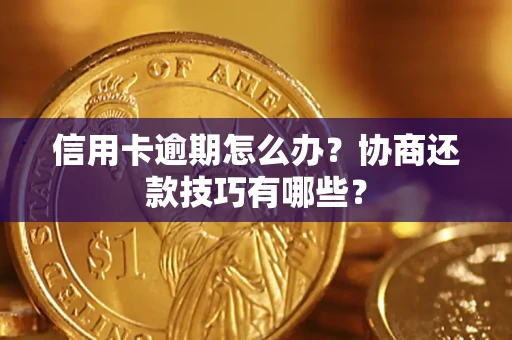 北京信用卡逾期怎么办？协商还款技巧有哪些？