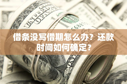 北京借条没写借期怎么办？还款时间如何确定？