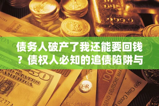 北京债务人破产了我还能要回钱？债权人必知的追债陷阱与破局之道