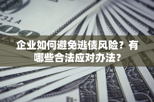 北京企业如何避免逃债风险？有哪些合法应对办法？