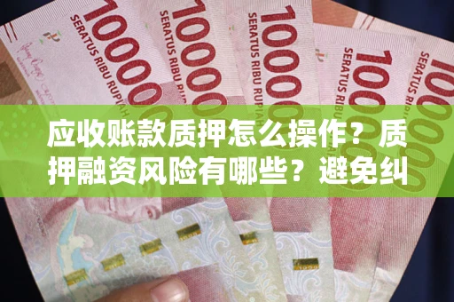 北京应收账款质押怎么操作？质押融资风险有哪些？避免纠纷高效融资技巧