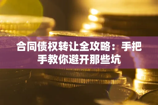 北京合同债权转让全攻略：手把手教你避开那些坑