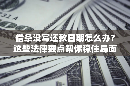 北京借条没写还款日期怎么办？这些法律要点帮你稳住局面