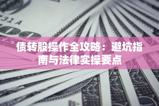 北京债转股操作全攻略：避坑指南与法律实操要点