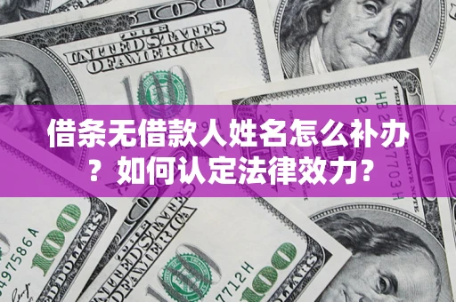 北京借条无借款人姓名怎么补办？如何认定法律效力？