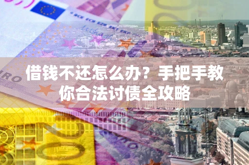北京借钱不还怎么办？手把手教你合法讨债全攻略