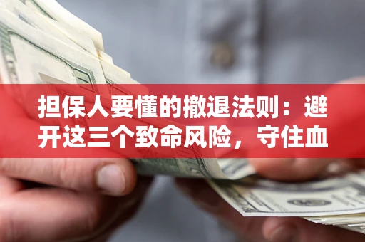 北京担保人要懂的撤退法则：避开这三个致命风险，守住血汗钱