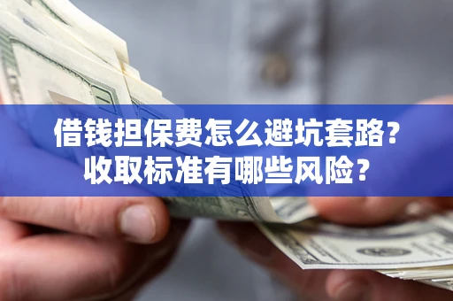 北京借钱担保费怎么避坑套路?收取标准有哪些风险? 北京借钱担保费怎么避坑套路?收取标准有哪些风险?
