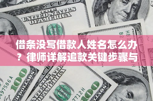 北京借条没写借款人姓名怎么办？律师详解追款关键步骤与证据链构建