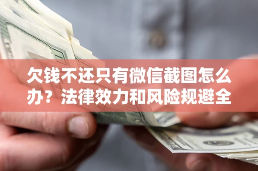 北京欠钱不还只有微信截图怎么办？法律效力和风险规避全解析