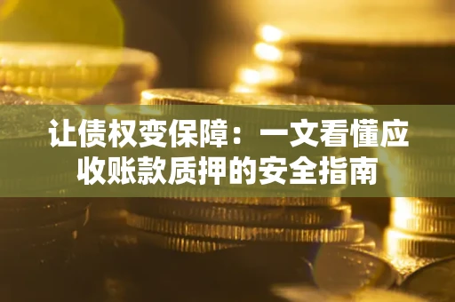 北京让债权变保障：一文看懂应收账款质押的安全指南