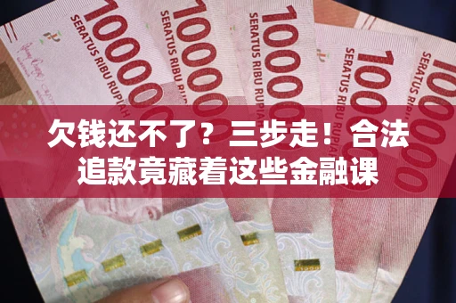 北京欠钱还不了？三步走！合法追款竟藏着这些金融课