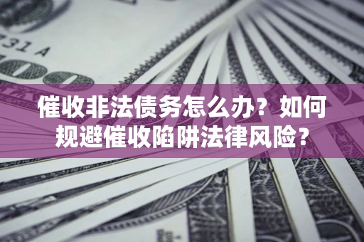 北京催收非法债务怎么办？如何规避催收陷阱法律风险？