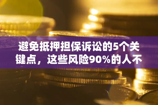 北京避免抵押担保诉讼的5个关键点，这些风险90%的人不知道！
