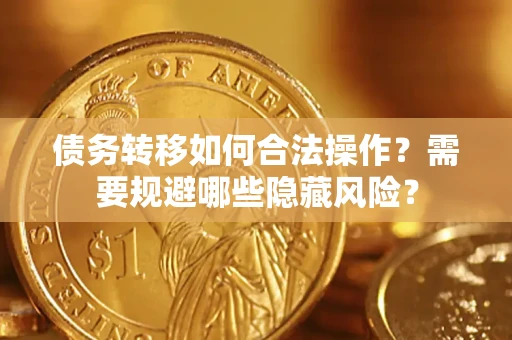 北京债务转移如何合法操作？需要规避哪些隐藏风险？