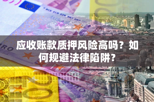 北京应收账款质押风险高吗？如何规避法律陷阱？