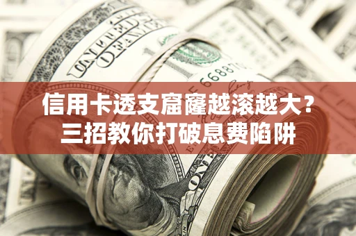 北京信用卡透支窟窿越滚越大？三招教你打破息费陷阱