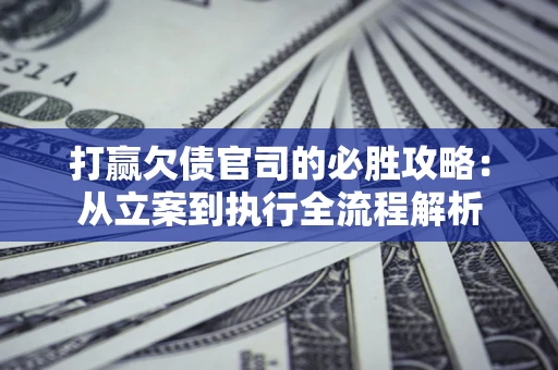北京打赢欠债官司的必胜攻略：从立案到执行全流程解析