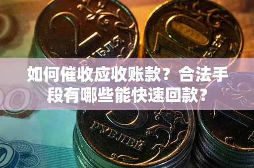 北京如何催收应收账款？合法手段有哪些能快速回款？