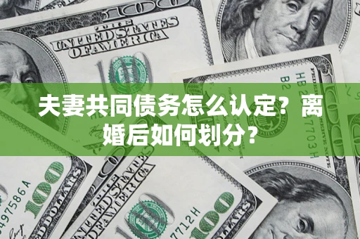 北京夫妻共同债务怎么认定？离婚后如何划分？