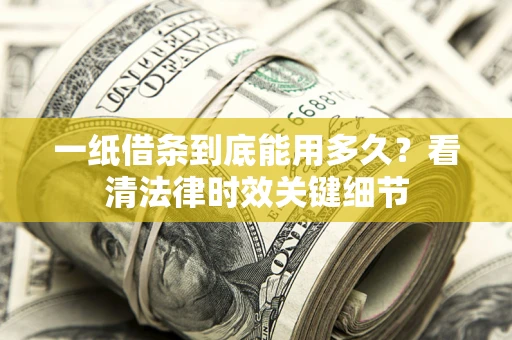 北京一纸借条到底能用多久？看清法律时效关键细节