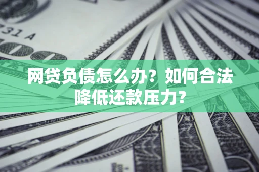 北京网贷负债怎么办？如何合法降低还款压力？