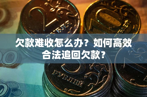 北京欠款难收怎么办？如何高效合法追回欠款？