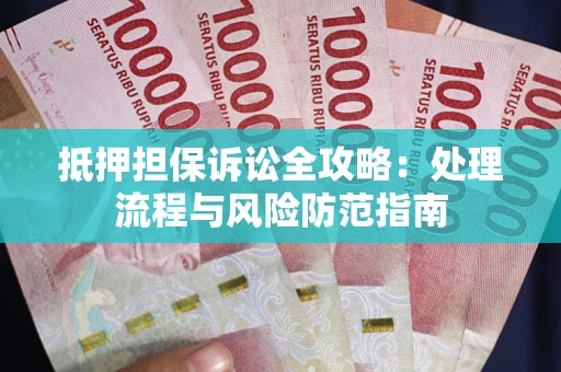 北京抵押担保诉讼全攻略：处理流程与风险防范指南