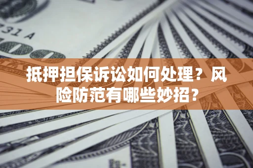 北京抵押担保诉讼如何处理？风险防范有哪些妙招？