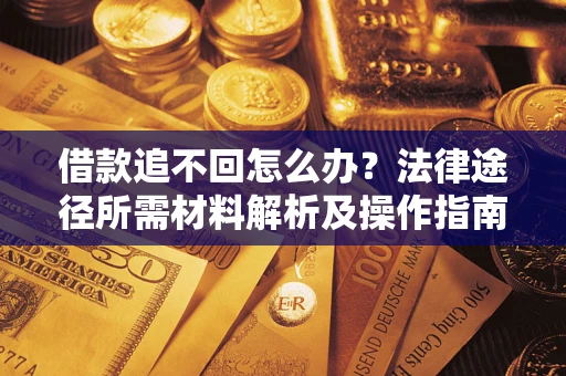 北京借款追不回怎么办?法律途径所需材料解析及操作指南 北京借款追不回怎么办?法律途径所需材料解析及操作指南