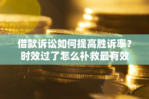 北京借款诉讼如何提高胜诉率？时效过了怎么补救最有效